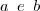 a\,\,\, e\,\,\, b