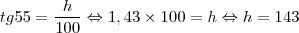 tg 55 = \frac{h}{100} \Leftrightarrow 1,43 \times 100 = h \Leftrightarrow h = 143