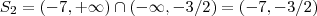S_2 = (-7,+\infty) \cap ( -\infty,-3/2) = (-7,-3/2) S_2 = (-7,+\infty) \cap ( -\infty,-3/2) = (-7,-3/2)