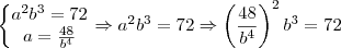\left\{\begin{matrix}
a^2b^3 = 72\\
a= \frac{48}{b^4}
\end{matrix}\right.\Rightarrow a^2b^3=72\Rightarrow \left ( \frac{48}{b^4} \right )^2b^3=72 \left\{\begin{matrix}
a^2b^3 = 72\\
a= \frac{48}{b^4}
\end{matrix}\right.\Rightarrow a^2b^3=72\Rightarrow \left ( \frac{48}{b^4} \right )^2b^3=72