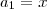 a_1 = x a_1 = x