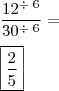 \\ \frac{12^{\div \; 6}}{30^{\div \; 6}} = \\\\ \boxed{\frac{2}{5}}