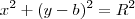 x^2 + (y - b)^2 = R^2 x^2 + (y - b)^2 = R^2