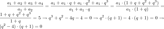 \frac{a_1 + a_2 + a_3 + a_4}{a_1 + a_2} = \frac{a_1 + a_1 \cdot q + a_1 \cdot q^2 + a_1 \cdot q^3}{a_1 + a_1 \cdot q} = \frac{a_1 \cdot (1 + q + q^2 + q^3)}{a_1 \cdot (1 + q)} = \frac{1 + q + q^2 + q^3}{1 + q} = 5 \rightarrow q^3 + q^2 -4q -4 = 0 \rightarrow q^2 \cdot (q +1) - 4 \cdot (q+1) = 0 \rightarrow (q^2 -4) \cdot (q+1) = 0 \frac{a_1 + a_2 + a_3 + a_4}{a_1 + a_2} = \frac{a_1 + a_1 \cdot q + a_1 \cdot q^2 + a_1 \cdot q^3}{a_1 + a_1 \cdot q} = \frac{a_1 \cdot (1 + q + q^2 + q^3)}{a_1 \cdot (1 + q)} = \frac{1 + q + q^2 + q^3}{1 + q} = 5 \rightarrow q^3 + q^2 -4q -4 = 0 \rightarrow q^2 \cdot (q +1) - 4 \cdot (q+1) = 0 \rightarrow (q^2 -4) \cdot (q+1) = 0