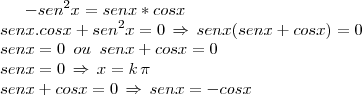 -sen^2 x = sen x * cos x\\senx.cosx+sen^2x=0\,\Rightarrow\,senx(senx+cosx)=0\\senx=0\,\,\,ou\,\,\,senx+cosx=0\\senx=0\,\Rightarrow\,x=k\,\pi\\senx+cosx=0\,\Rightarrow\,senx=-cosx