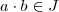 a\cdot b \in J