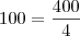 100 = \frac{400}{4}