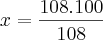 x=\frac{108.100}{108} x=\frac{108.100}{108}