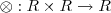 \otimes : R \times R \rightarrow R \otimes : R \times R \rightarrow R