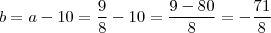 b = a-10 = \frac{9}{8}  -10 = \frac{9-80}{8} = - \frac{71}{8}