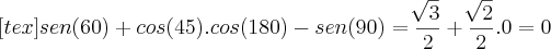 [tex]sen(60)+cos(45).cos(180)-sen(90)=\frac{\sqrt[]{3}}{2}+\frac{\sqrt[]{2}}{2}.0=0