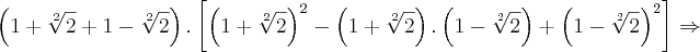 \left(1 + \sqrt[2]{2} + 1 - \sqrt[2]{2}\right).\left[ {\left({1+\sqrt[2]{2} \right)}^{2} - \left(1+\sqrt[2]{2} \right).\left(1-\sqrt[2]{2} \right) + {\left(1-\sqrt[2]{2} \right)}^{2}\right] \Rightarrow