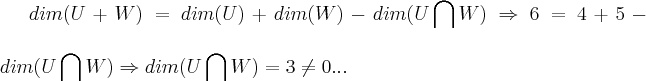 dim(U+W)=dim(U)+dim(W)-dim(U\bigcap_{}^{}W)\Rightarrow 6=4+5-dim(U\bigcap_{}^{}W)\Rightarrow dim(U\bigcap_{}^{}W)=3\neq 0... dim(U+W)=dim(U)+dim(W)-dim(U\bigcap_{}^{}W)\Rightarrow 6=4+5-dim(U\bigcap_{}^{}W)\Rightarrow dim(U\bigcap_{}^{}W)=3\neq 0...