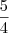 \frac {5}{4}
