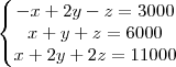 \begin{Bmatrix}
- x + 2y - z = 3000 \\
x + y + z = 6000 \\
x + 2y + 2z = 11000
\end{matrix} \begin{Bmatrix}
- x + 2y - z = 3000 \\
x + y + z = 6000 \\
x + 2y + 2z = 11000
\end{matrix}