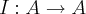 I:A\rightarrow A I:A\rightarrow A
