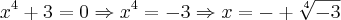 {x}^{4}+3=0 \Rightarrow {x}^{4}=-3 \Rightarrow x=-+\sqrt[4]{-3}