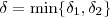 \delta = \min\{\delta_1,\delta_2\} \delta = \min\{\delta_1,\delta_2\}