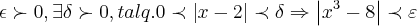 \epsilon \succ 0,\exists \delta \succ 0,tal q. 0\prec \left|x-2 \right|\prec \delta \Rightarrow \left|{x}^{3}-8 \right|\prec \varepsilon \epsilon \succ 0,\exists \delta \succ 0,tal q. 0\prec \left|x-2 \right|\prec \delta \Rightarrow \left|{x}^{3}-8 \right|\prec \varepsilon