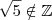\sqrt{5} \notin \mathbb{Z} \sqrt{5} \notin \mathbb{Z}