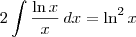 2 \int \frac{\ln x}{x} \, dx = \ln^2 x 2 \int \frac{\ln x}{x} \, dx = \ln^2 x