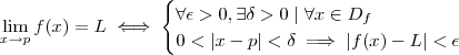 \lim_{x\to p} f(x) = L \iff \begin{cases} \forall \epsilon > 0, \exists \delta > 0 \mid \forall x\in D_f \\ 0<|x-p|<\delta \implies |f(x)-L|<\epsilon \end{cases} \lim_{x\to p} f(x) = L \iff \begin{cases} \forall \epsilon > 0, \exists \delta > 0 \mid \forall x\in D_f \\ 0<|x-p|<\delta \implies |f(x)-L|<\epsilon \end{cases}