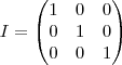 I=
\begin{pmatrix}
   1 & 0 & 0\\ 
   0 & 1 & 0\\
   0 & 0 & 1\\
\end{pmatrix}