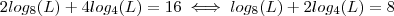 2 log_8(L) + 4 log_4(L)  = 16  \iff  log_8(L) + 2 log_4(L) = 8