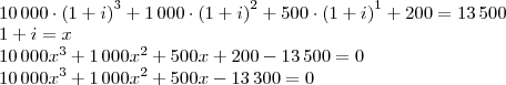 \\10\,000\cdot\left(1+i\right)^3+1\,000\cdot\left(1+i\right)^2+500\cdot\left(1+i\right)^1+200=13\,500\\
1+i=x\\
10\,000x^3+1\,000x^2+500x+200-13\,500=0\\
10\,000x^3+1\,000x^2+500x-13\,300=0 \\10\,000\cdot\left(1+i\right)^3+1\,000\cdot\left(1+i\right)^2+500\cdot\left(1+i\right)^1+200=13\,500\\
1+i=x\\
10\,000x^3+1\,000x^2+500x+200-13\,500=0\\
10\,000x^3+1\,000x^2+500x-13\,300=0