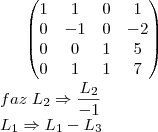\begin{pmatrix}
   1 & 1 & 0 & 1  \\ 
   0 & -1& 0 & -2 \\
   0 & 0 & 1 & 5  \\
   0 & 1 & 1 & 7 \\
\end{pmatrix}\\
faz\;{L}_{2}\Rightarrow \frac{{L}_{2}}{-1}\\
\;\;\;{L}_{1}\Rightarrow{L}_{1} - {L}_{3}\\