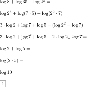 \\ \log 8 + \log 35 - \log 28 = 
\\\\ \log 2^3 + \log (7 \cdot 5) - \log (2^2 \cdot 7) = 
\\\\ 3 \cdot \log 2 + \log 7 + \log 5 - (\log 2^2 + \log 7) = 
\\\\ 3 \cdot \log 2 + \cancel{\log 7} + \log 5 - 2 \cdot \log 2 \cancel{- \log 7} = 
\\\\ \log 2 + \log 5 =
\\\\ \log (2 \cdot 5) =
\\\\ \log 10 =
\\\\ \boxed{1}