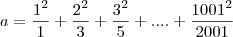 a= \frac{1^2}{1}+ \frac{2^2}{3}+\frac{3^2}{5}+....+\frac{1001^2}{2001} a= \frac{1^2}{1}+ \frac{2^2}{3}+\frac{3^2}{5}+....+\frac{1001^2}{2001}