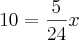 10=\frac{5}{24}x 10=\frac{5}{24}x