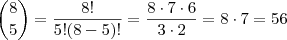{8\choose 5}=\dfrac{8!}{5!(8-5)!}=\dfrac{8\cdot 7\cdot 6}{3\cdot 2}=8\cdot 7=56 {8\choose 5}=\dfrac{8!}{5!(8-5)!}=\dfrac{8\cdot 7\cdot 6}{3\cdot 2}=8\cdot 7=56