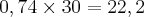 0,74 \times 30 = 22,2