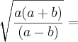 \sqrt[]{\frac{a(a + b)}{(a - b)}} =