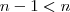 n-1 < n