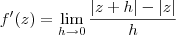 f^\prime(z) = \lim_{h\to 0} \frac{|z+h|-|z|}{h}