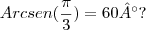 Arcsen(\frac{\pi}{3}) = 60°?