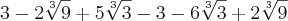 3-2\sqrt[3]{9}+5\sqrt[3]{3} -3 -6\sqrt[3]{3} + 2\sqrt[3]{9}