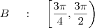 B \;\;\;\ : \;\;\;\ \left[ \frac{3 \pi}{4} , \frac{ 3 \pi}{2} \right) B \;\;\;\ : \;\;\;\ \left[ \frac{3 \pi}{4} , \frac{ 3 \pi}{2} \right)