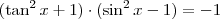 (\tan^2 x +1)\cdot(\sin^2 x-1)=-1 (\tan^2 x +1)\cdot(\sin^2 x-1)=-1