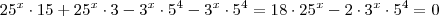 25^x \cdot 15 + 25^x \cdot 3 - 3^{x} \cdot 5^4 - 3^{x} \cdot 5^4 = 18 \cdot 25^x - 2 \cdot 3^x \cdot 5^4 = 0 25^x \cdot 15 + 25^x \cdot 3 - 3^{x} \cdot 5^4 - 3^{x} \cdot 5^4 = 18 \cdot 25^x - 2 \cdot 3^x \cdot 5^4 = 0