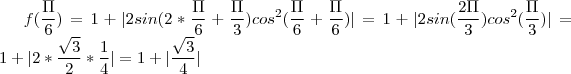 f(\frac{\Pi }{6})=1+|2sin(2*\frac{\Pi }{6}+\frac{\Pi }{3})cos^2(\frac{\Pi}{6}+\frac{\Pi }{6} )|=1+|2sin(\frac{2\Pi }{3})cos^2(\frac{\Pi }{3})|=1+|2*\frac{\sqrt{3}}{2}*\frac{1}{4}|=1+|\frac{\sqrt{3}}{4}|