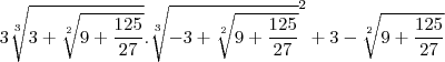 3\sqrt[3]{3+\sqrt[2]{9+\frac{125}{27}}}.\sqrt[3]{-3+\sqrt[2]{9+\frac{125}{27}}}^2+3-\sqrt[2]{9+\frac{125}{27}}
