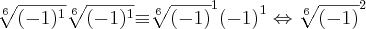 \sqrt[6]{(-1)^{1}}\sqrt[6]{(-1)^{1}}{\equiv}\sqrt[6]{(-1)}^{1}{(-1)}^{1}\Leftrightarrow \sqrt[6]{(-1)}^{2}