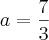 a = \frac{7}{3}