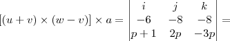 [(u + v) \times (w - v)] \times  a = 
\begin{vmatrix}
   i  & j  & k \\ 
   -6 & -8 & -8 \\
   p+1 & 2p & -3p 
\end{vmatrix} =