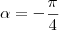 \alpha=-\frac{\pi}{4}