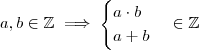 a,b \in \mathbb{Z} \implies \begin{cases}  a\cdot b  \\ a+b  \end{cases} \in \mathbb{Z}